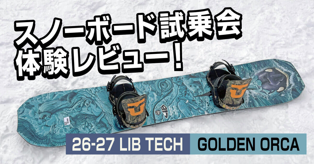 LIB TECH GOLDEN ORCA 26-27モデルとUNION ULTRAのスノーボード試乗レビュー